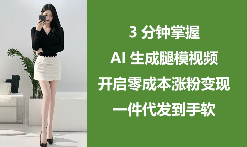 3分钟掌握AI生成腿模视频,开启0成本涨粉变现,一件代发到手软好项目网-专注分享网络创业项目落地实操课程 – 全网首发_高质量创业项目输出好项目网