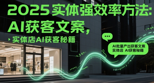 2025实体强效率方法：AI批量产出获客文案，实体店AI获客秘籍好项目网-专注分享网络创业项目落地实操课程 – 全网首发_高质量创业项目输出好项目网