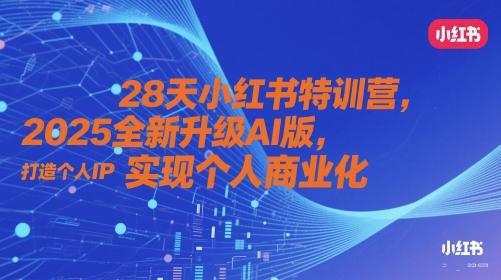 28天小红书特训营，2025全新升级AI版，打造个人IP，实现个人商业化好项目网-专注分享网络创业项目落地实操课程 – 全网首发_高质量创业项目输出好项目网