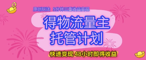 得物流量主托管计划，原创玩法，5分钟三重收益变现，快速变现，48小时即得收益【揭秘】好项目网-专注分享网络创业项目落地实操课程 – 全网首发_高质量创业项目输出好项目网