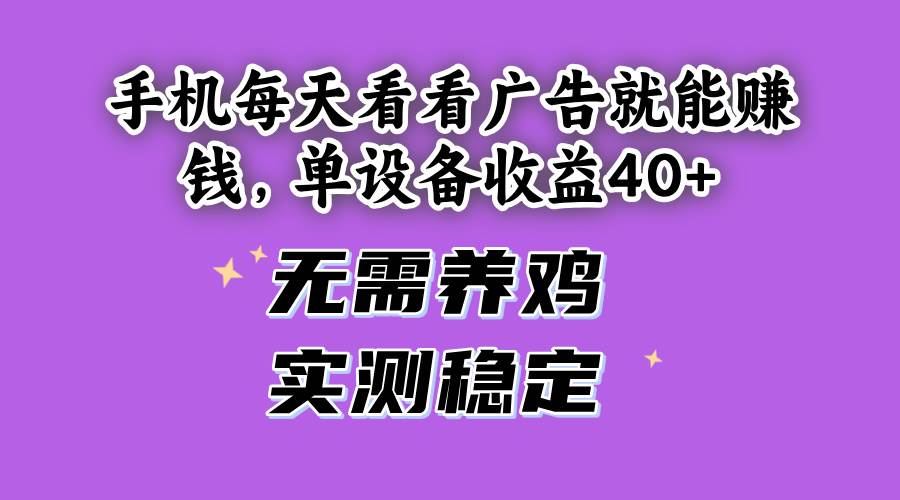 （14767期）手机每天看看广告就能赚钱，单设备收益40+ 无需养鸡，实测稳定好项目网-专注分享网络创业项目落地实操课程 – 全网首发_高质量创业项目输出好项目网