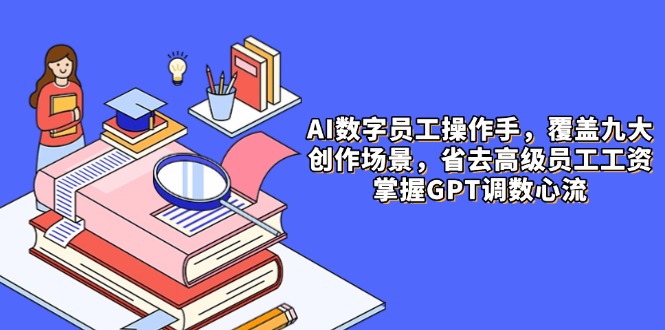 AI数字员工操作手,9大场景内容创作,省去高级员工工资,掌握GPT调数心流好项目网-专注分享网络创业项目落地实操课程 – 全网首发_高质量创业项目输出好项目网