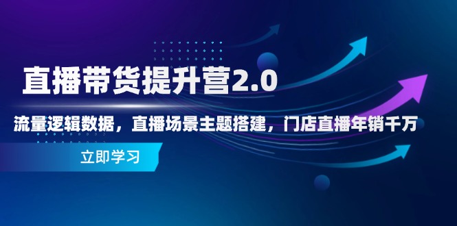 直播带货提升营2.0:流量逻辑数据,直播场景主题搭建,门店直播年销千万好项目网-专注分享网络创业项目落地实操课程 – 全网首发_高质量创业项目输出好项目网