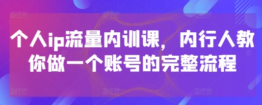 个人ip流量内训课,内行人教你做一个账号的完整流程好项目网-专注分享网络创业项目落地实操课程 – 全网首发_高质量创业项目输出好项目网