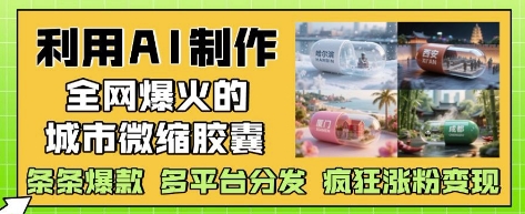 利用AI制作全网爆火的城市微缩胶囊，条条爆款， 多平台分发，疯狂涨粉变现好项目网-专注分享网络创业项目落地实操课程 – 全网首发_高质量创业项目输出好项目网