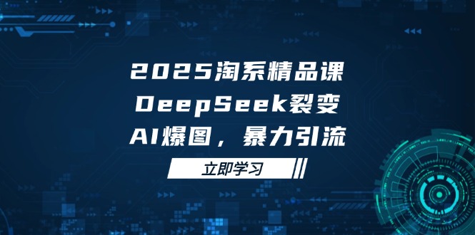 2025 淘系精品课，DeepSeek 裂变，AI 爆图，暴力引流好项目网-专注分享网络创业项目落地实操课程 – 全网首发_高质量创业项目输出好项目网