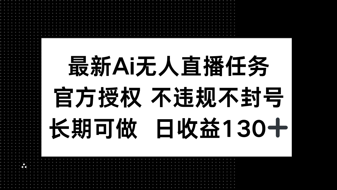 最新AI无人直播任务，官方授权 不违规不封号，长期可做，日收益130+好项目网-专注分享网络创业项目落地实操课程 – 全网首发_高质量创业项目输出好项目网