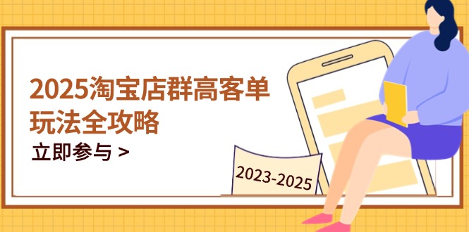 2025淘宝店群高客单玩法全攻略，把握高客单关键技巧，精通全周期运营好项目网-专注分享网络创业项目落地实操课程 – 全网首发_高质量创业项目输出好项目网