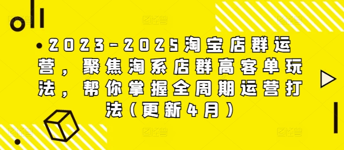 2023-2025淘宝店群运营，聚焦淘系店群高客单玩法，帮你掌握全周期运营打法(更新4月)好项目网-专注分享网络创业项目落地实操课程 – 全网首发_高质量创业项目输出好项目网
