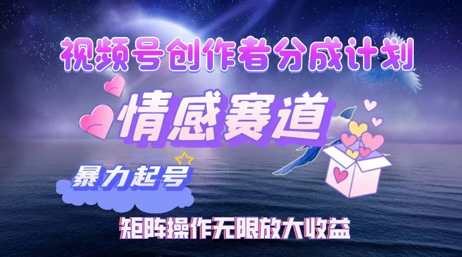 视频号创作者分成计划之情感赛道，暴力起号，实现月睡后收入3w+矩阵操作无限放大收益好项目网-专注分享网络创业项目落地实操课程 – 全网首发_高质量创业项目输出好项目网