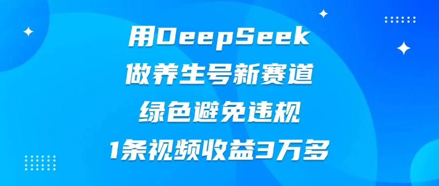 用DeepSeek做养生号新赛道，绿色避免违规，1条视频收益3万多好项目网-专注分享网络创业项目落地实操课程 – 全网首发_高质量创业项目输出好项目网