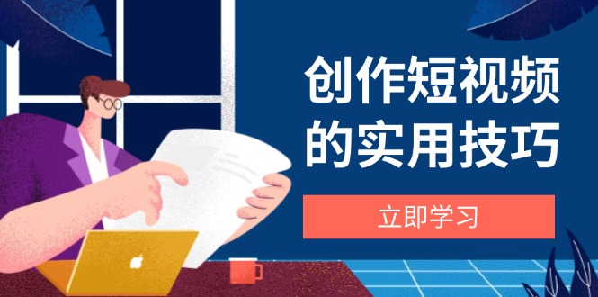 创作短视频的实用技巧，剪辑、设备、构图、文案一站式学习攻略好项目网-专注分享网络创业项目落地实操课程 – 全网首发_高质量创业项目输出好项目网