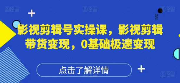 影视剪辑号实操课,影视剪辑带货变现,0基础极速变现好项目网-专注分享网络创业项目落地实操课程 – 全网首发_高质量创业项目输出好项目网