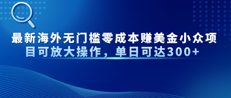 最新海外无门槛零成本赚美金小众项目可放大操作，单日可达300+好项目网-专注分享网络创业项目落地实操课程 – 全网首发_高质量创业项目输出好项目网