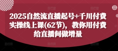 2025自然流直播起号+千川付费实操线上课(62节)，教你用付费给直播间做增量好项目网-专注分享网络创业项目落地实操课程 – 全网首发_高质量创业项目输出好项目网