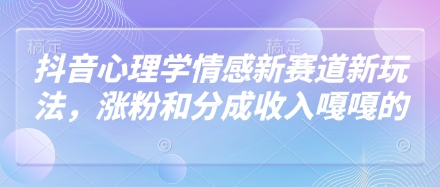 抖音心理学情感新赛道新玩法，涨粉和分成收入嘎嘎的好项目网-专注分享网络创业项目落地实操课程 – 全网首发_高质量创业项目输出好项目网