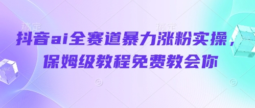 抖音ai全赛道暴力涨粉实操,保姆级教程免费教会你好项目网-专注分享网络创业项目落地实操课程 – 全网首发_高质量创业项目输出好项目网