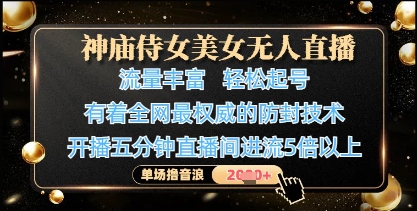 神庙侍女美女无人直播,轻松起号,有着全网最权威的防封技术,单场撸音浪1k+好项目网-专注分享网络创业项目落地实操课程 – 全网首发_高质量创业项目输出好项目网