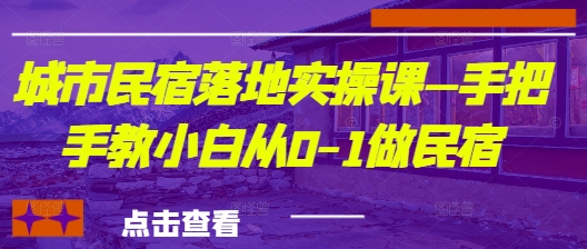 城市民宿落地实操课—手把手教小白从0-1做民宿好项目网-专注分享网络创业项目落地实操课程 – 全网首发_高质量创业项目输出好项目网