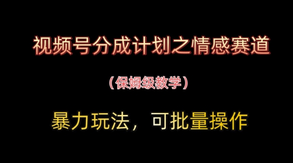 视频号分成计划之情感赛道暴力玩法，可批量操作，保姆级教学好项目网-专注分享网络创业项目落地实操课程 – 全网首发_高质量创业项目输出好项目网