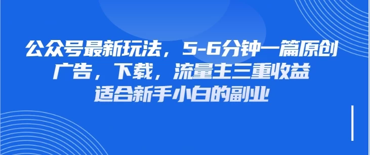 公众号最新玩法，广告，下载，流量主三重收益，非常适合新手小白的项目好项目网-专注分享网络创业项目落地实操课程 – 全网首发_高质量创业项目输出好项目网