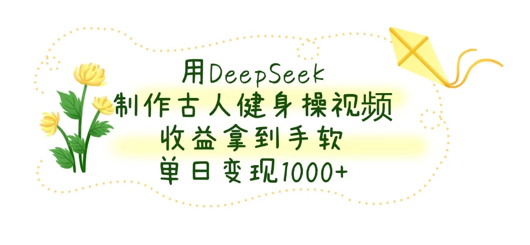 用DeepSeek制作古人健身操视频，收益拿到手软，单日变现1000+好项目网-专注分享网络创业项目落地实操课程 – 全网首发_高质量创业项目输出好项目网