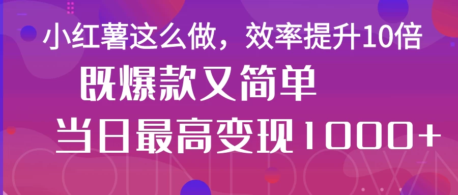 小红薯这么做，效率提升10倍，既爆款又简单，轻松变现不求人好项目网-专注分享网络创业项目落地实操课程 – 全网首发_高质量创业项目输出好项目网