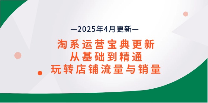 淘系运营宝典2025年4月更新，从基础到精通，玩转店铺流量与销量好项目网-专注分享网络创业项目落地实操课程 – 全网首发_高质量创业项目输出好项目网